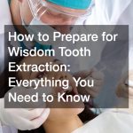 How to Prepare for Wisdom Tooth Extraction: Everything You Need to Know