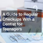 A Guide to Regular Checkups With a Dentist for Teenagers