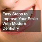 Easy Steps to Improve Your Smile With Modern Dentistry